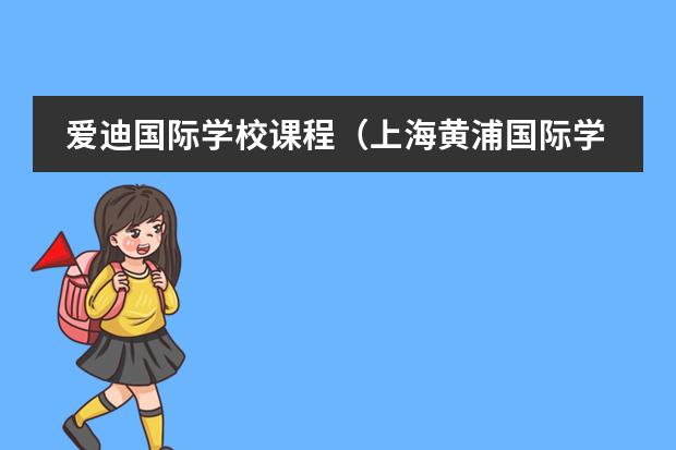 爱迪国际学校课程（上海黄浦国际学校排名）