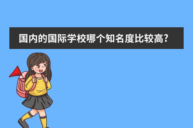 国内的国际学校哪个知名度比较高?