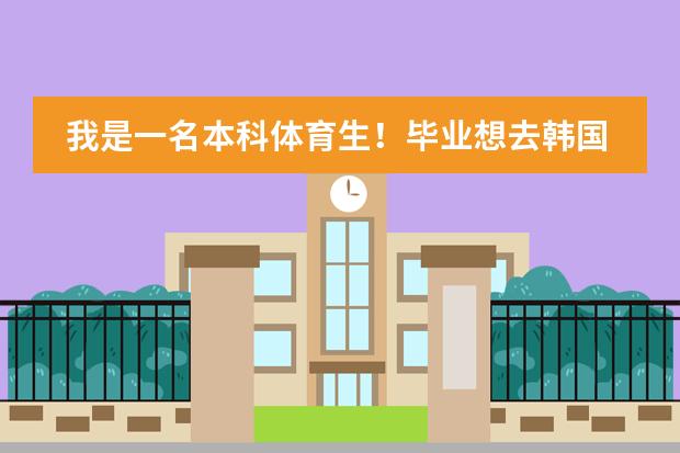 我是一名本科体育生！毕业想去韩国留学！不想学体育！去哪个学校学什么专业比较好！