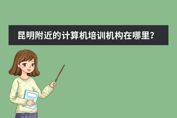 昆明附近的计算机培训机构在哪里？