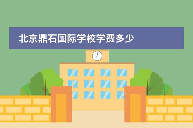 北京鼎石国际学校学费多少
