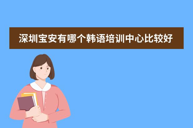 深圳宝安有哪个韩语培训中心比较好？
