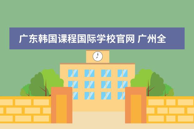 广东韩国课程国际学校官网 广州全日制韩语学校