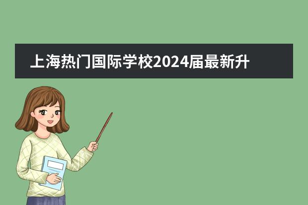 上海热门国际学校2024届最新升学数据大盘点！领科/光剑/光华启迪/圣华紫竹等