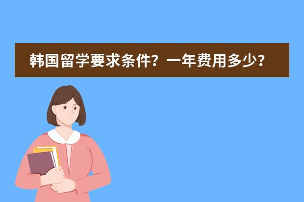 韩国留学要求条件？一年费用多少？韩国的营养专业如何？