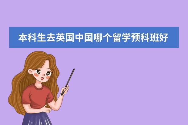 本科生去英国中国哪个留学预科班好？费用多少？需要什么条件？