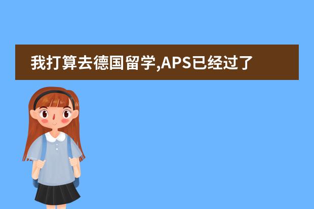 我打算去德国留学,APS已经过了,只是情况比较特殊,下一步该怎么走....