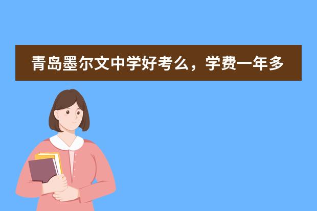 青岛墨尔文中学好考么,学费一年多少?