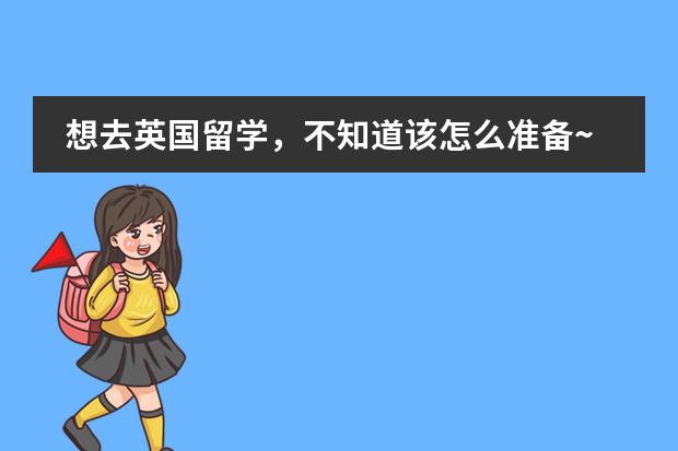 想去英国留学，不知道该怎么准备~
英国留学的具体条件和要求