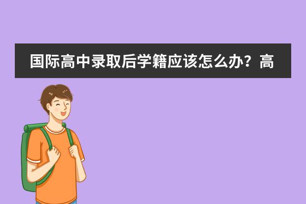 国际高中录取后学籍应该怎么办？高考留学方案怎么选？