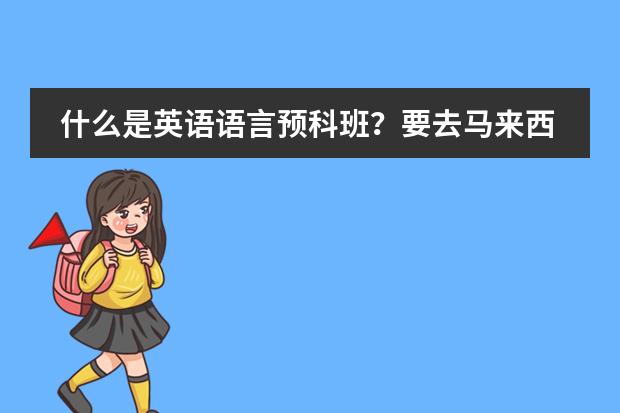 什么是英语语言预科班？要去马来西亚留学，说要读这个