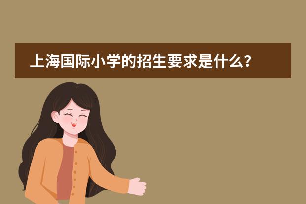 上海国际小学的招生要求是什么？