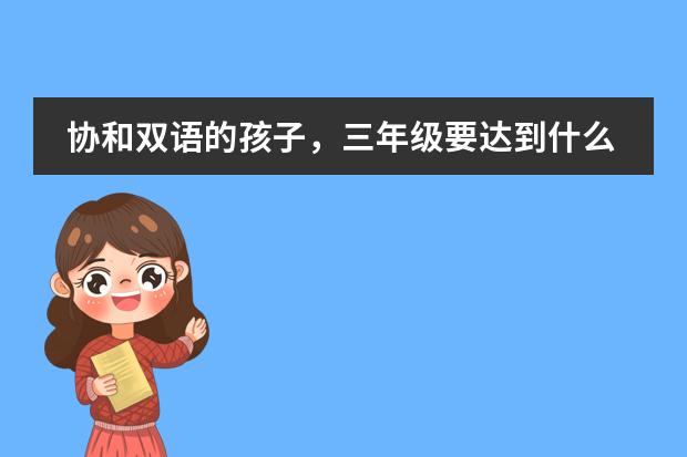 协和双语的孩子，三年级要达到什么水平
