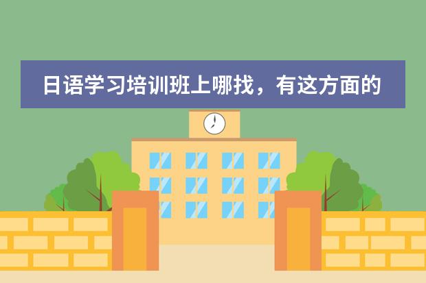 日语学习培训班上哪找，有这方面的培训班推荐吗？