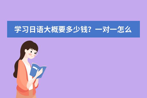 学习日语大概要多少钱？一对一怎么收费？