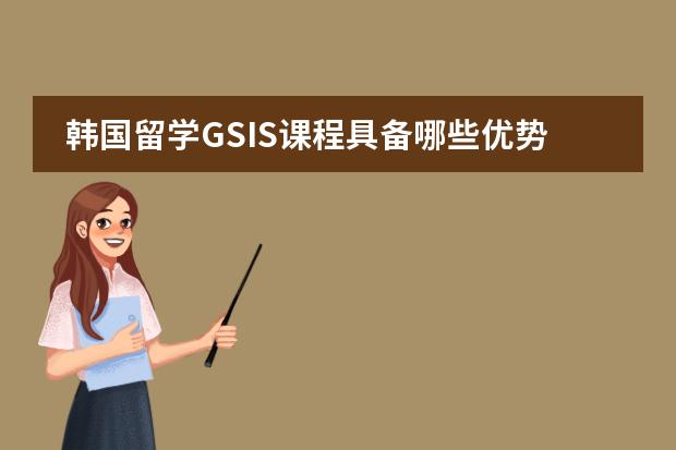 韩国留学GSIS课程具备哪些优势？