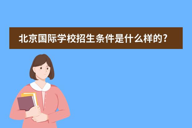 北京国际学校招生条件是什么样的?