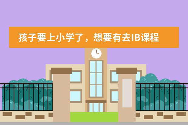 孩子要上小学了，想要有去IB课程学校，白云区有哪些选择呀？