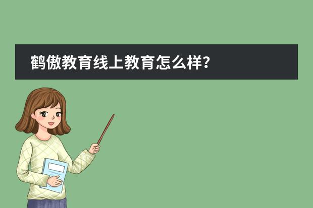 鹤傲教育线上教育怎么样？