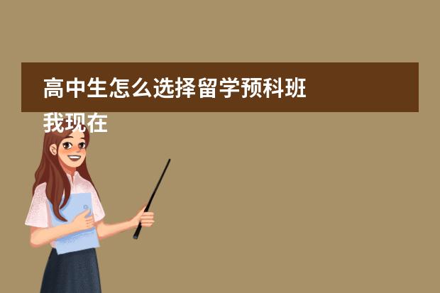 高中生怎么选择留学预科班
我现在是高二，马上面临传说中的高三，平常成绩一般，什么211之内的高校，对我来说很难，想去国外留学，高中生怎么选择留学预科班呢，有这方面的哥哥姐姐，把经验给介绍介绍