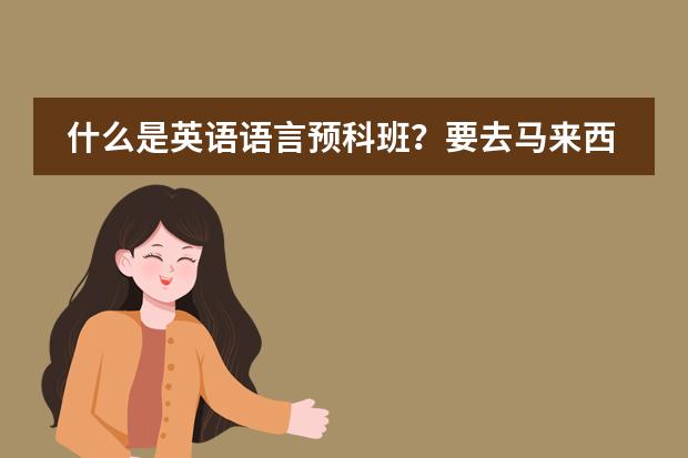 什么是英语语言预科班？要去马来西亚留学，说要读这个
