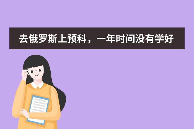 去俄罗斯上预科，一年时间没有学好，想回国读预科，哪个俄语学校比较好点，一年以后免读预科直接入系？
