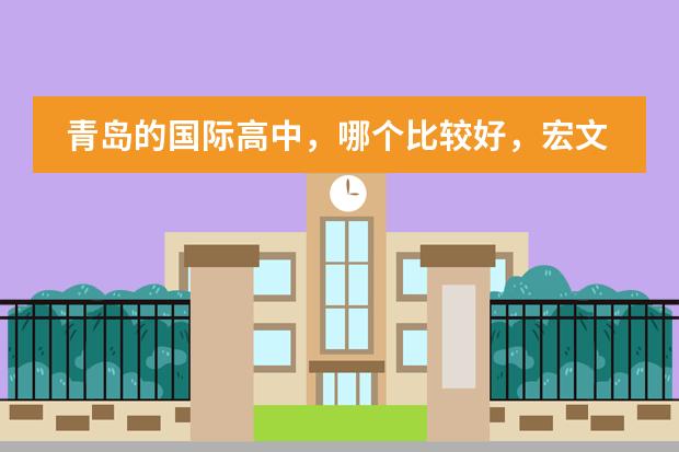 青岛的国际高中,哪个比较好,宏文学校青岛校区有了解的吗?