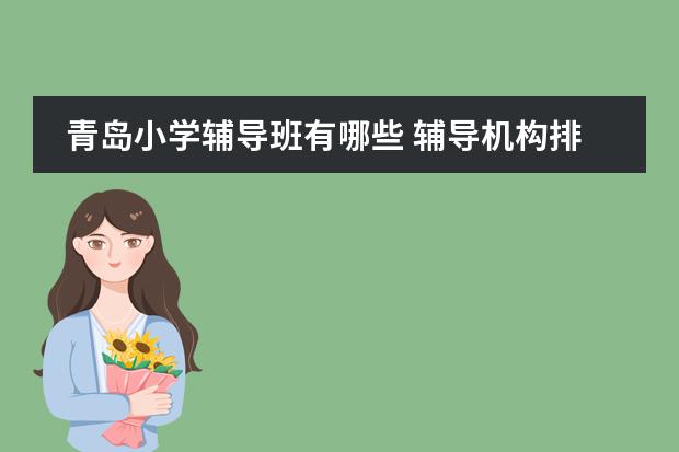 青岛小学辅导班有哪些 辅导机构排名一览表