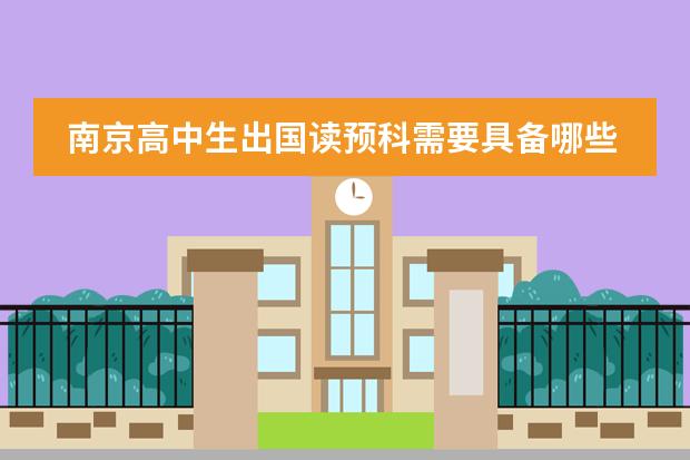 南京高中生出国读预科需要具备哪些条件/留学中介哪有