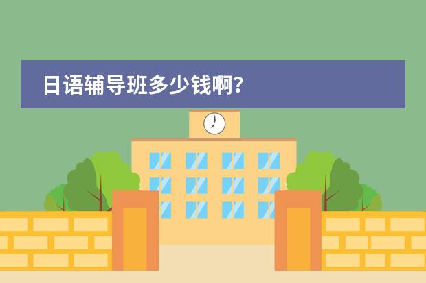 日语辅导班多少钱啊？