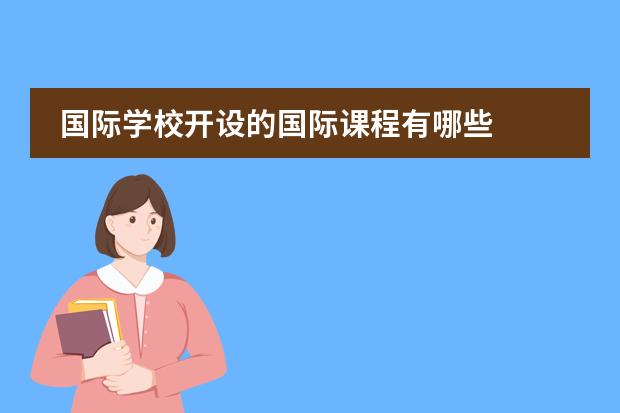 国际学校开设的国际课程有哪些