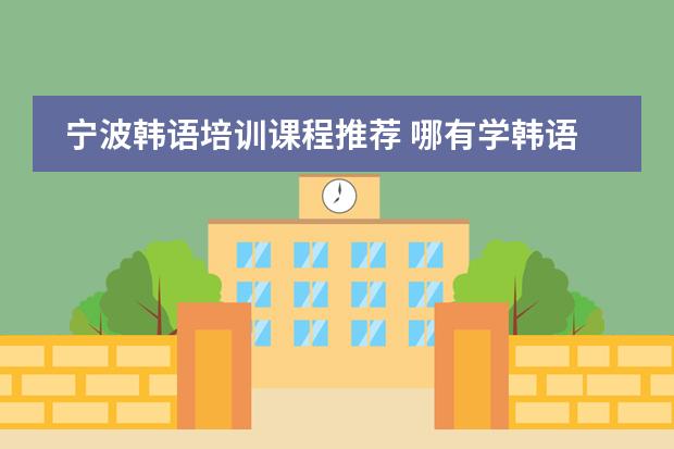 宁波韩语培训课程推荐 哪有学韩语