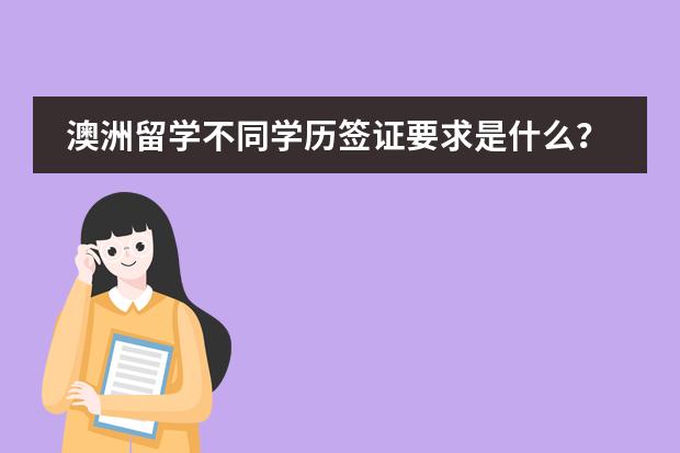 澳洲留学不同学历签证要求是什么？