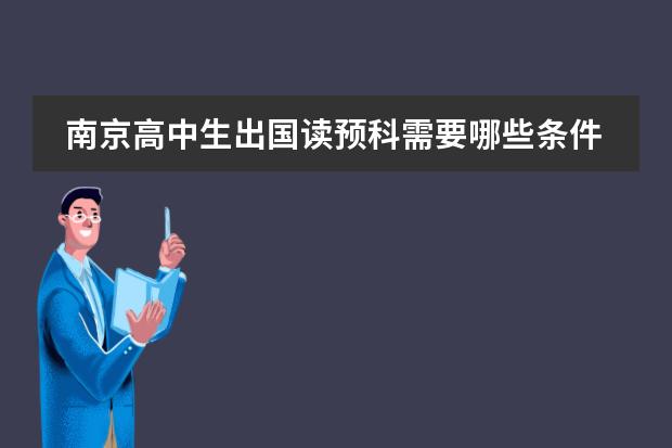 南京高中生出国读预科需要哪些条件？好的留学机构电话