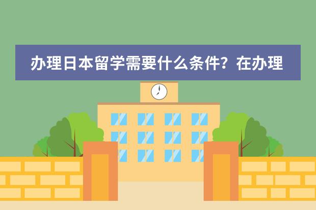 办理日本留学需要什么条件？在办理中如何避免各类陷阱！！！！