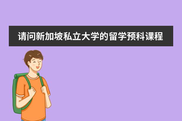 请问新加坡私立大学的留学预科课程都是读些什么的呢&hellip;