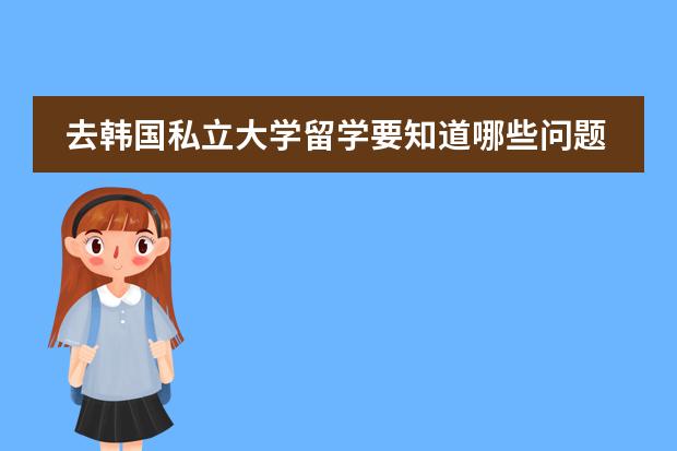 去韩国私立大学留学要知道哪些问题？