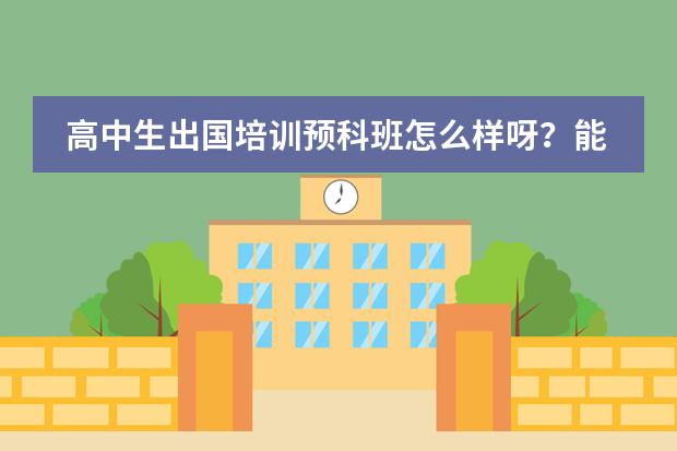 高中生出国培训预科班怎么样呀？能考上好的大学嘛？