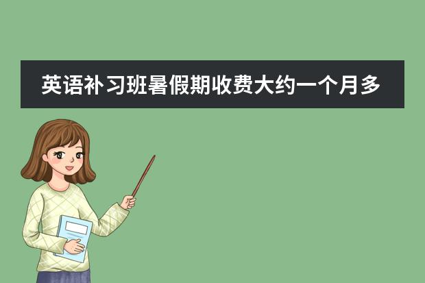 英语补习班暑假期收费大约一个月多少钱