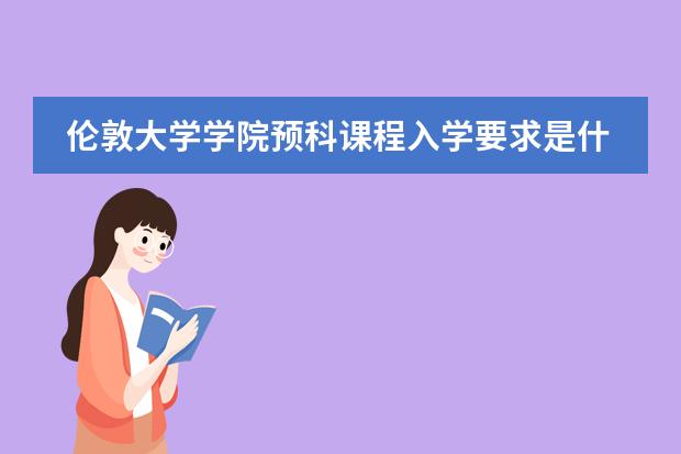 伦敦大学学院预科课程入学要求是什么？