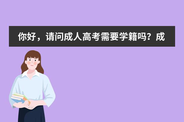 你好，请问成人高考需要学籍吗？成人高考考完是不是就可以上大学了呢