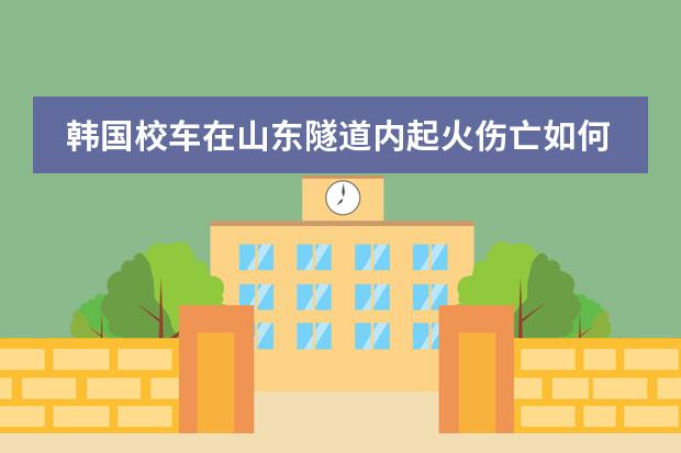 韩国校车在山东隧道内起火伤亡如何