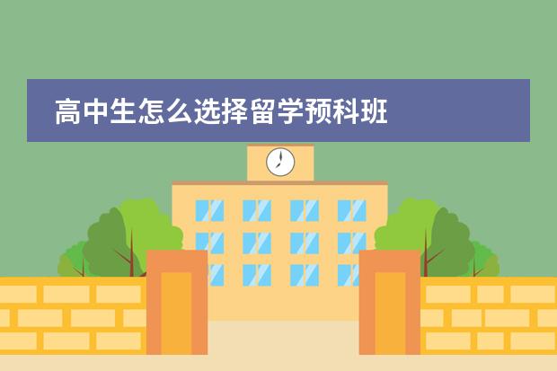 高中生怎么选择留学预科班