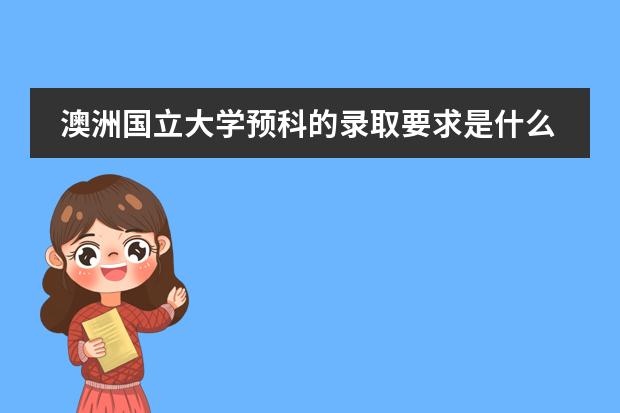 澳洲国立大学预科的录取要求是什么？
