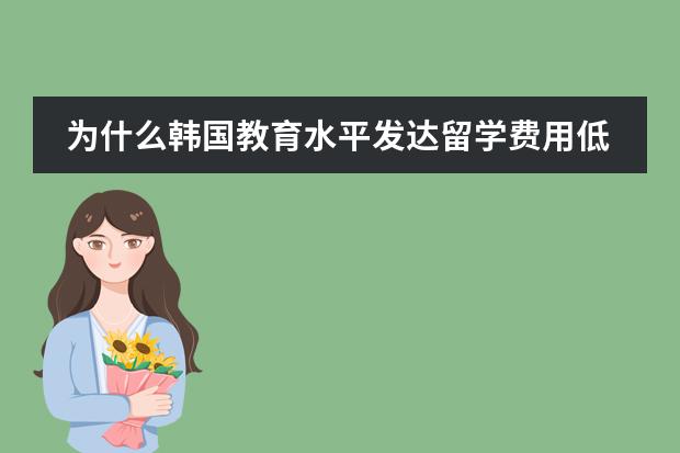 为什么韩国教育水平发达留学费用低？