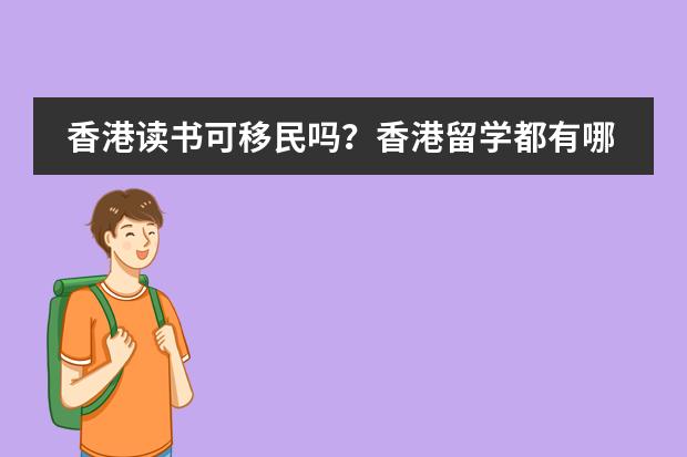 香港读书可移民吗？香港留学都有哪些学校呢？能拿到香港身份吗？费用多少？