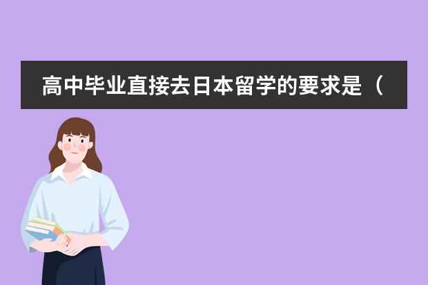 高中毕业直接去日本留学的要求是（去日留学细则）