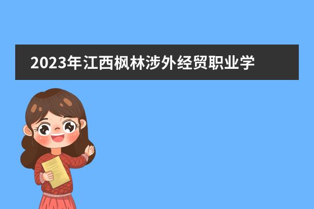 2023年江西枫林涉外经贸职业学校中专五年制招生简章电话收费标准师资怎么样