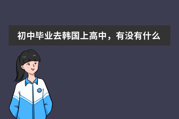 初中毕业去韩国上高中，有没有什么好点的中文学校？