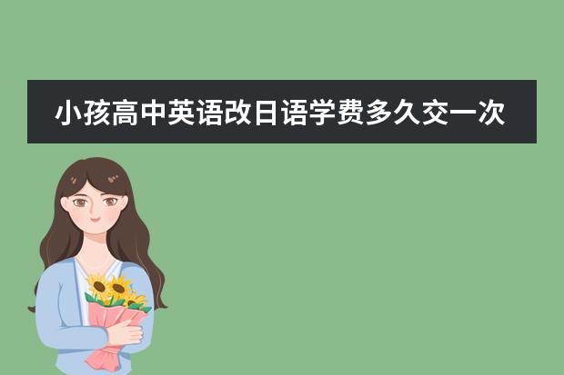 小孩高中英语改日语学费多久交一次
